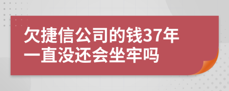 欠捷信公司的钱37年一直没还会坐牢吗