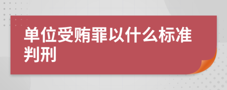 单位受贿罪以什么标准判刑