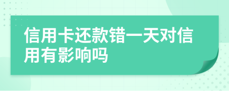 信用卡还款错一天对信用有影响吗