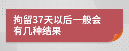 拘留37天以后一般会有几种结果