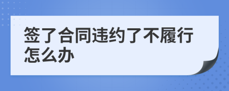 签了合同违约了不履行怎么办