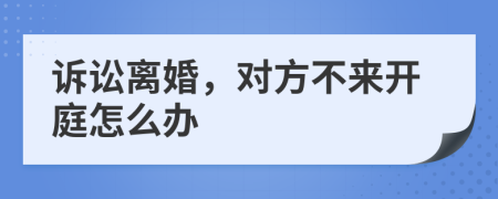 诉讼离婚，对方不来开庭怎么办