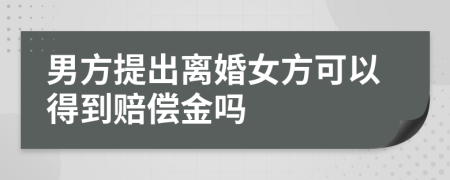 男方提出离婚女方可以得到赔偿金吗