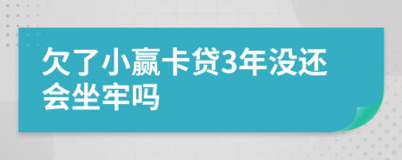 欠了小赢卡贷3年没还会坐牢吗