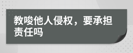 教唆他人侵权，要承担责任吗