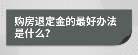 购房退定金的最好办法是什么？