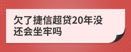 欠了捷信超贷20年没还会坐牢吗