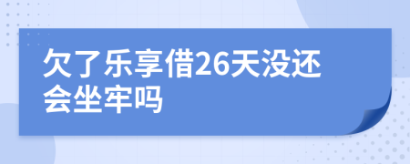 欠了乐享借26天没还会坐牢吗