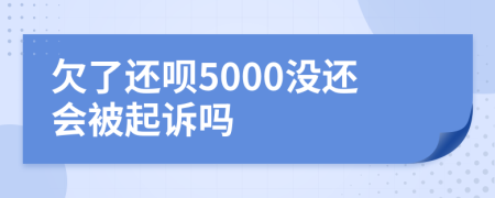 欠了还呗5000没还会被起诉吗