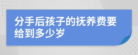 分手后孩子的抚养费要给到多少岁