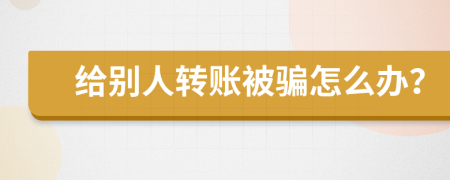 给别人转账被骗怎么办？