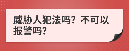 威胁人犯法吗？不可以报警吗？