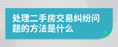 处理二手房交易纠纷问题的方法是什么