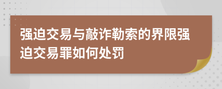 强迫交易与敲诈勒索的界限强迫交易罪如何处罚