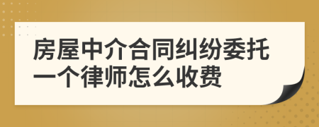 房屋中介合同纠纷委托一个律师怎么收费
