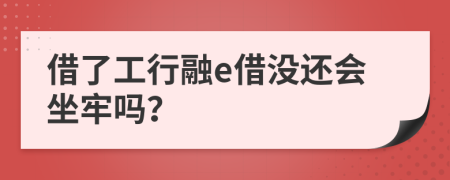 借了工行融e借没还会坐牢吗？
