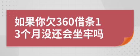 如果你欠360借条13个月没还会坐牢吗