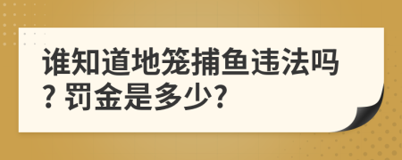 谁知道地笼捕鱼违法吗? 罚金是多少?