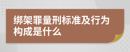 绑架罪量刑标准及行为构成是什么