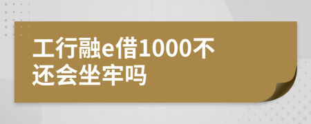 工行融e借1000不还会坐牢吗