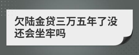 欠陆金贷三万五年了没还会坐牢吗