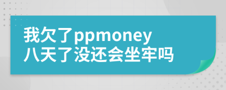 我欠了ppmoney八天了没还会坐牢吗