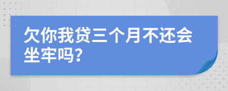 欠你我贷三个月不还会坐牢吗？
