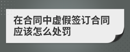 在合同中虚假签订合同应该怎么处罚