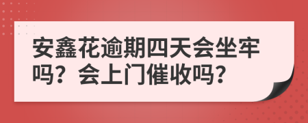 安鑫花逾期四天会坐牢吗？会上门催收吗？