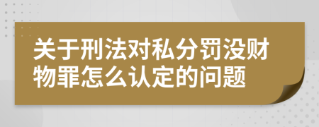 关于刑法对私分罚没财物罪怎么认定的问题