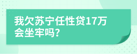 我欠苏宁任性贷17万会坐牢吗？