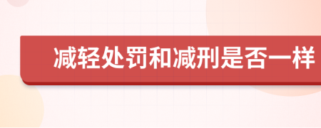 减轻处罚和减刑是否一样