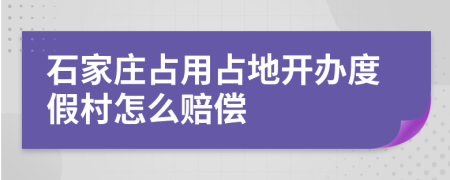 石家庄占用占地开办度假村怎么赔偿