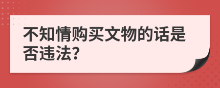 不知情购买文物的话是否违法？