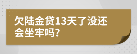 欠陆金贷13天了没还会坐牢吗？
