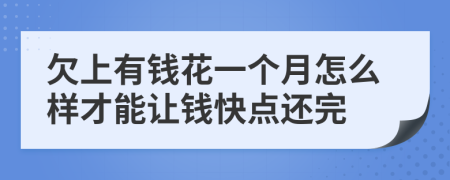 欠上有钱花一个月怎么样才能让钱快点还完