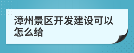 漳州景区开发建设可以怎么给