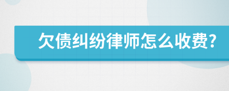 欠债纠纷律师怎么收费?