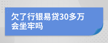 欠了行银易贷30多万会坐牢吗