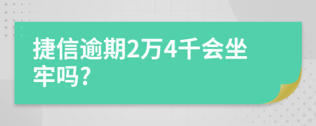 捷信逾期2万4千会坐牢吗?