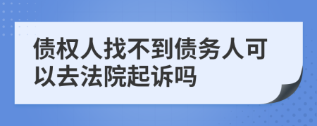 债权人找不到债务人可以去法院起诉吗