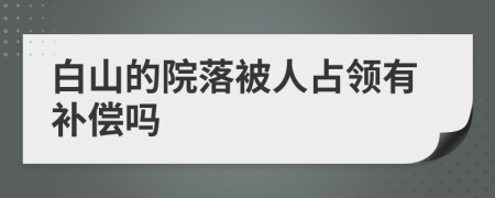 白山的院落被人占领有补偿吗