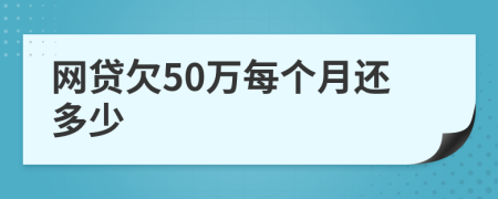 网贷欠50万每个月还多少