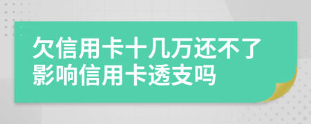 欠信用卡十几万还不了影响信用卡透支吗