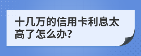 十几万的信用卡利息太高了怎么办？