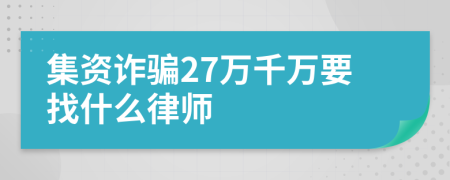 集资诈骗27万千万要找什么律师