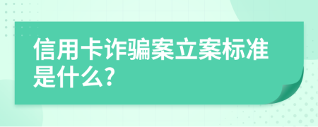 信用卡诈骗案立案标准是什么?