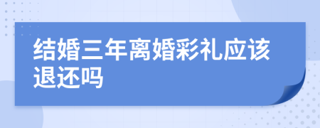 结婚三年离婚彩礼应该退还吗