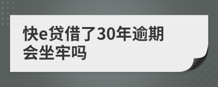 快e贷借了30年逾期会坐牢吗
