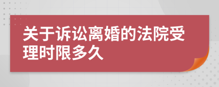 关于诉讼离婚的法院受理时限多久